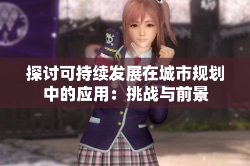 探討可持續(xù)發(fā)展在城市規(guī)劃中的應(yīng)用：挑戰(zhàn)與前景