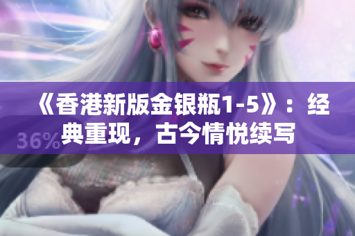 《香港新版金銀瓶1-5》：經(jīng)典重現(xiàn)，古今情悅續(xù)寫