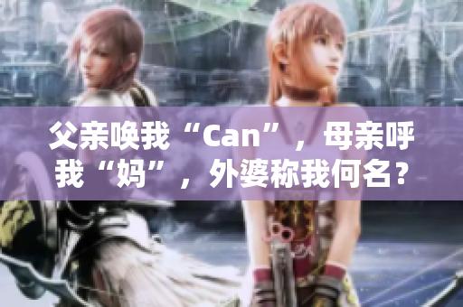 父親喚我“Can”，母親呼我“媽”，外婆稱我何名？