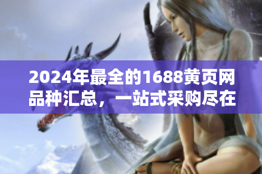 2024年最全的1688黃頁網(wǎng)品種匯總，一站式采購盡在此