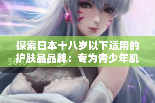 探索日本十八歲以下適用的護(hù)膚品品牌：專(zhuān)為青少年肌膚設(shè)計(jì)的最佳選擇