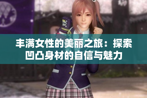 豐滿女性的美麗之旅：探索凹凸身材的自信與魅力