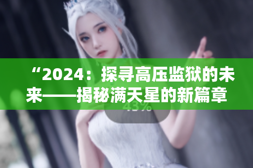 “2024：探尋高壓監(jiān)獄的未來(lái)——揭秘滿天星的新篇章”
