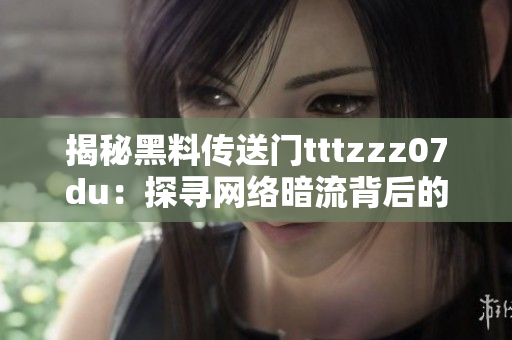 揭秘黑料傳送門(mén)tttzzz07du：探尋網(wǎng)絡(luò)暗流背后的真相與影響