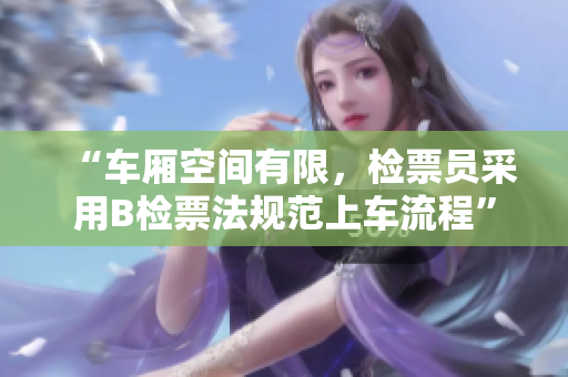 “車廂空間有限，檢票員采用B檢票法規(guī)范上車流程”