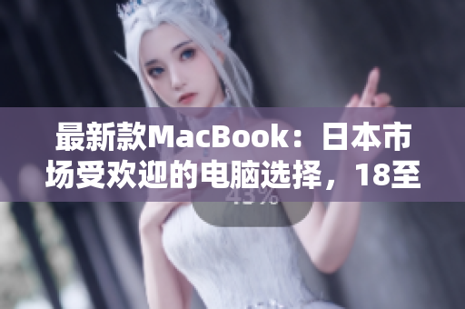 最新款MacBook：日本市場受歡迎的電腦選擇，18至19歲用戶的首選