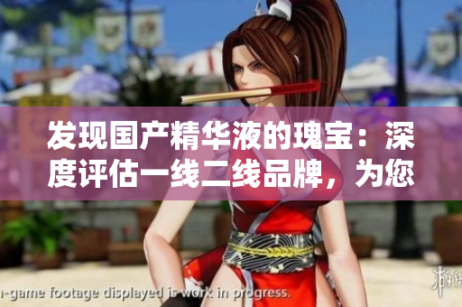 發(fā)現(xiàn)國產(chǎn)精華液的瑰寶：深度評估一線二線品牌，為您選擇最佳