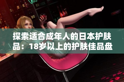 探索適合成年人的日本護膚品：18歲以上的護膚佳品盤點