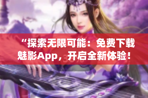 “探索無限可能：免費下載魅影App，開啟全新體驗！”