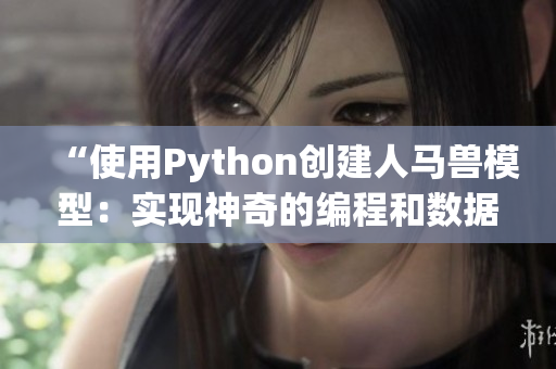 “使用Python創(chuàng)建人馬獸模型：實現(xiàn)神奇的編程和數(shù)據(jù)分析技術(shù)”