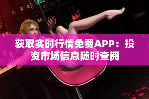 獲取實(shí)時行情免費(fèi)APP：投資市場信息隨時查閱