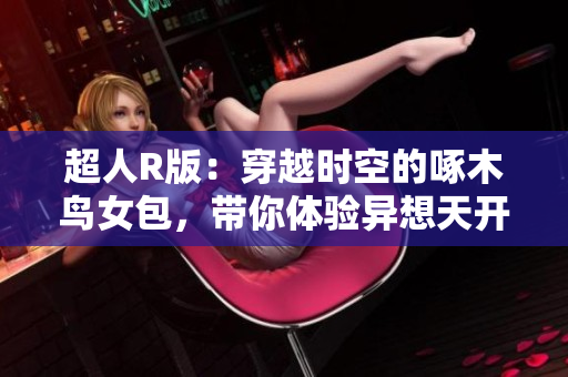 超人R版：穿越時空的啄木鳥女包，帶你體驗異想天開的時尚之旅！