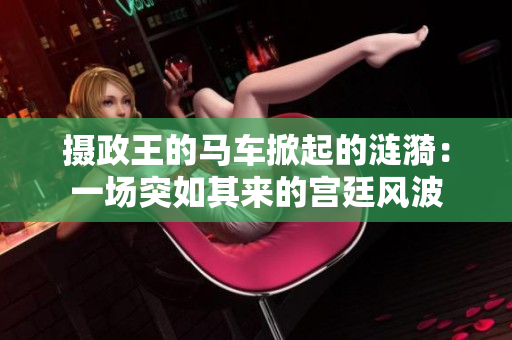 攝政王的馬車掀起的漣漪：一場突如其來的宮廷風(fēng)波