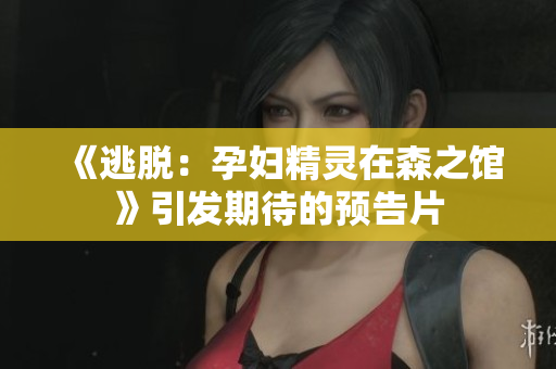 《逃脫：孕婦精靈在森之館》引發(fā)期待的預(yù)告片