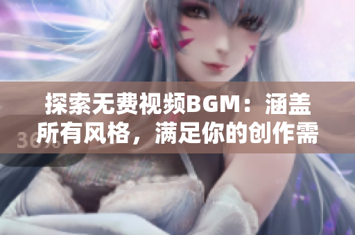 探索無費視頻BGM：涵蓋所有風格，滿足你的創(chuàng)作需求
