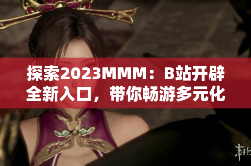 探索2023MMM：B站開辟全新入口，帶你暢游多元化的虛擬世界