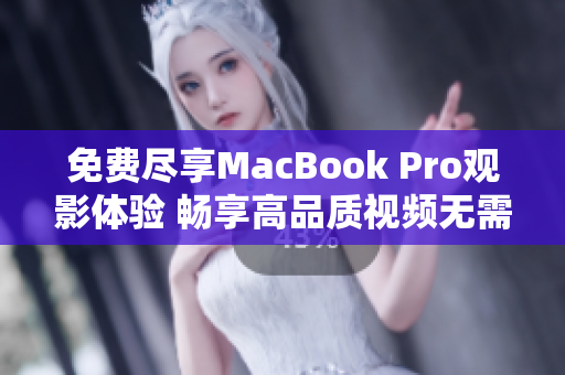 免費(fèi)盡享MacBook Pro觀影體驗 暢享高品質(zhì)視頻無需花費(fèi)