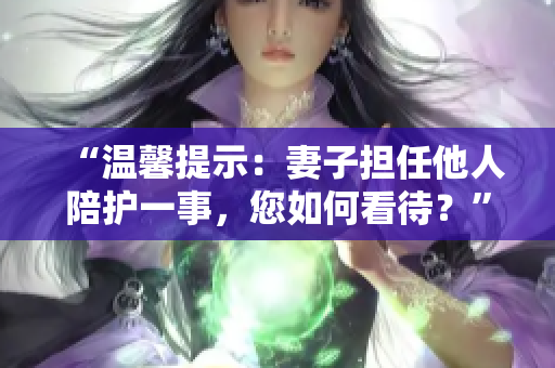 “溫馨提示：妻子擔(dān)任他人陪護(hù)一事，您如何看待？”