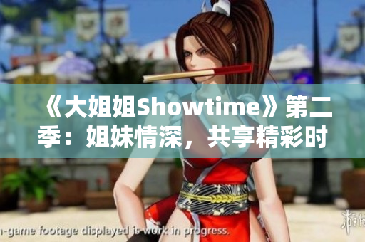 《大姐姐Showtime》第二季：姐妹情深，共享精彩時光