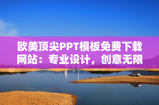 歐美頂尖PPT模板免費(fèi)下載網(wǎng)站：專(zhuān)業(yè)設(shè)計(jì)，創(chuàng)意無(wú)限