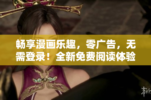 暢享漫畫(huà)樂(lè)趣，零廣告，無(wú)需登錄！全新免費(fèi)閱讀體驗(yàn)等你來(lái)體驗(yàn)！