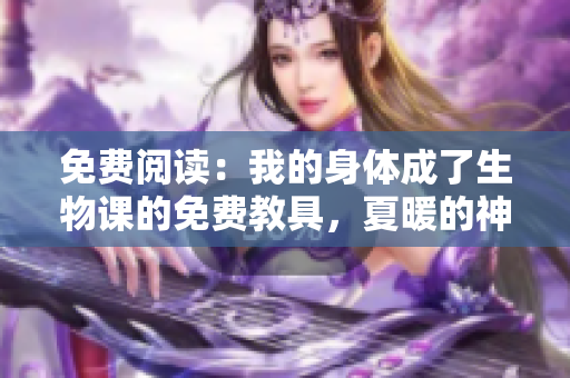 免費閱讀：我的身體成了生物課的免費教具，夏暖的神秘冒險