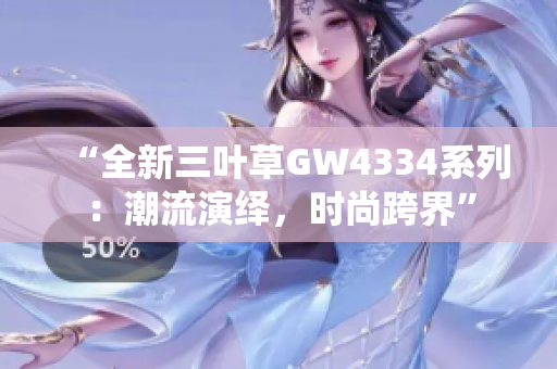 “全新三葉草GW4334系列：潮流演繹，時尚跨界”