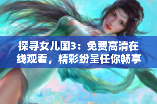 探尋女兒國3：免費(fèi)高清在線觀看，精彩紛呈任你暢享
