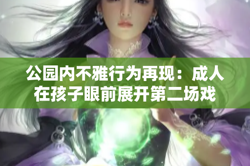 公園內(nèi)不雅行為再現(xiàn)：成人在孩子眼前展開第二場戲