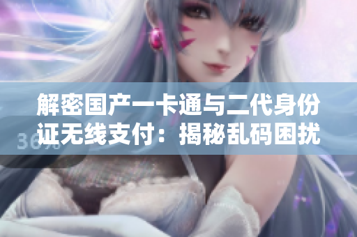 解密國產(chǎn)一卡通與二代身份證無線支付：揭秘亂碼困擾與解決方案