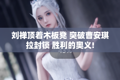 劉禪頂著木板凳 突破曹安琪拉封鎖 勝利的奧義!