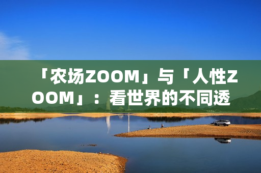 「農(nóng)場ZOOM」與「人性ZOOM」：看世界的不同透視角