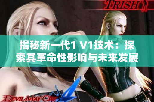 揭秘新一代1 V1技術(shù)：探索其革命性影響與未來發(fā)展前景