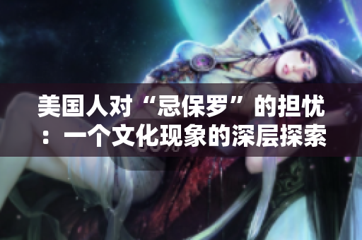 美國人對“忌保羅”的擔(dān)憂：一個文化現(xiàn)象的深層探索