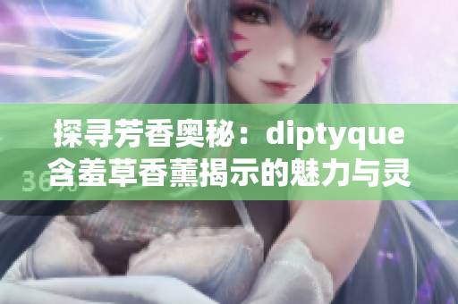 探尋芳香奧秘：diptyque含羞草香薰揭示的魅力與靈感