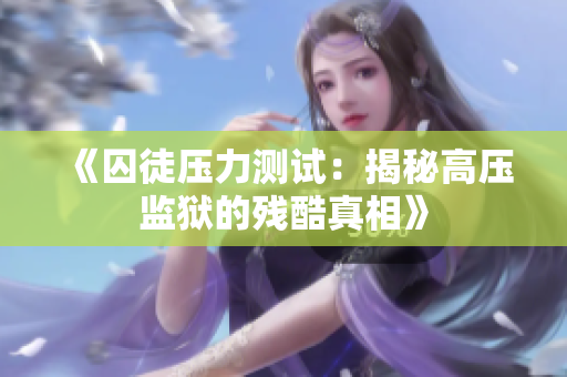 《囚徒壓力測試：揭秘高壓監(jiān)獄的殘酷真相》