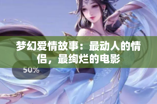 夢(mèng)幻愛(ài)情故事：最動(dòng)人的情侶，最絢爛的電影
