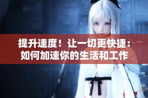 提升速度！讓一切更快捷：如何加速你的生活和工作