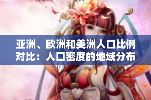 亞洲、歐洲和美洲人口比例對比：人口密度的地域分布狀況