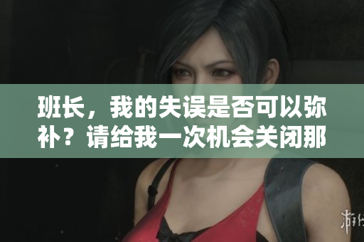 班長，我的失誤是否可以彌補(bǔ)？請給我一次機(jī)會關(guān)閉那個(gè)開關(guān)