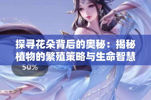 探尋花朵背后的奧秘：揭秘植物的繁殖策略與生命智慧