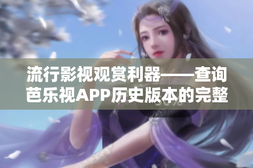流行影視觀賞利器——查詢芭樂(lè)視APP歷史版本的完整下載指南