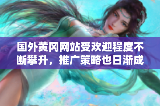 國外黃岡網(wǎng)站受歡迎程度不斷攀升，推廣策略也日漸成熟。