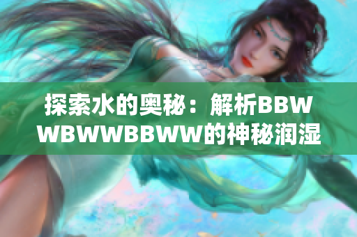 探索水的奧秘：解析BBWWBWWBBWW的神秘潤(rùn)濕模式