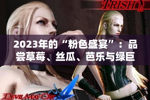 2023年的“粉色盛宴”：品嘗草莓、絲瓜、芭樂(lè)與綠巨人櫻桃 秋葵為您帶來(lái)精彩滋味