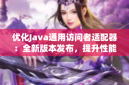優(yōu)化Java通用訪問者適配器：全新版本發(fā)布，提升性能與擴(kuò)展性