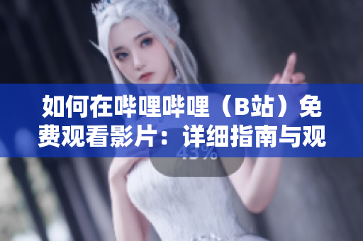 如何在嗶哩嗶哩（B站）免費(fèi)觀看影片：詳細(xì)指南與觀看人數(shù)的重要信息