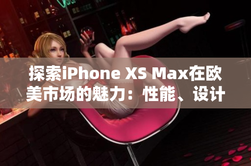 探索iPhone XS Max在歐美市場(chǎng)的魅力：性能、設(shè)計(jì)與用戶體驗(yàn)
