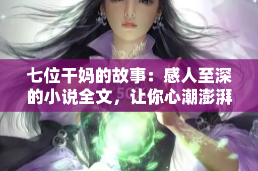 七位干媽的故事：感人至深的小說(shuō)全文，讓你心潮澎湃