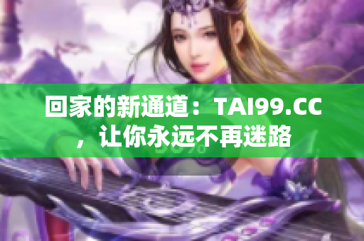 回家的新通道：TAI99.CC，讓你永遠(yuǎn)不再迷路